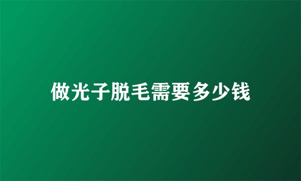 做光子脱毛需要多少钱