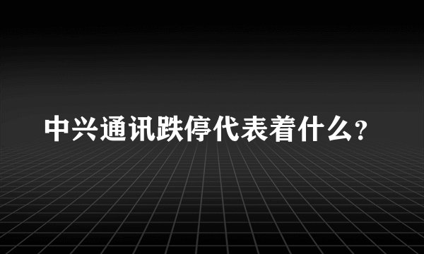 中兴通讯跌停代表着什么?