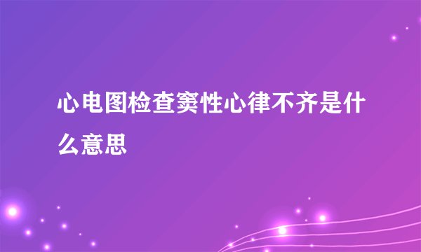 心电图检查窦性心律不齐是什么意思