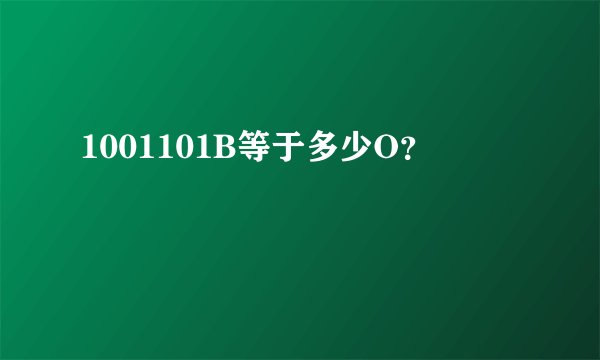 1001101B等于多少O？