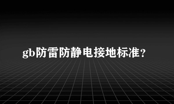 gb防雷防静电接地标准？