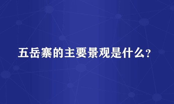 五岳寨的主要景观是什么？