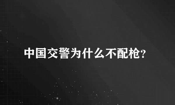 中国交警为什么不配枪？