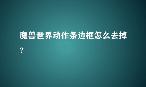 魔兽世界动作条边框怎么去掉?