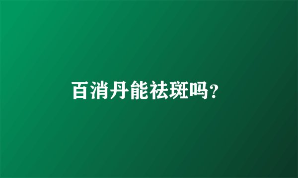 百消丹能祛斑吗？