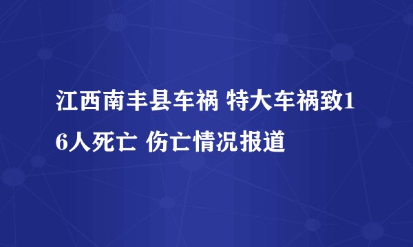 江西南丰县车祸 特大车祸致16人死亡 伤亡情况报道