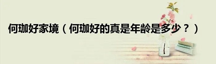 何珈好家境(何珈好的真是年龄是多少?)