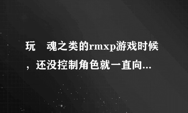 玩囧魂之类的rmxp游戏时候，还没控制角色就一直向左走，没办法走回来，怎么回事？