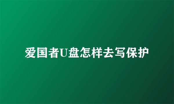 爱国者U盘怎样去写保护