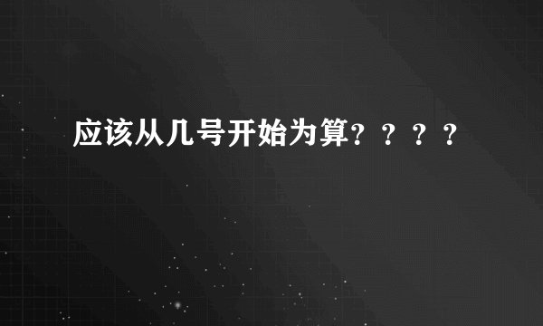 应该从几号开始为算????