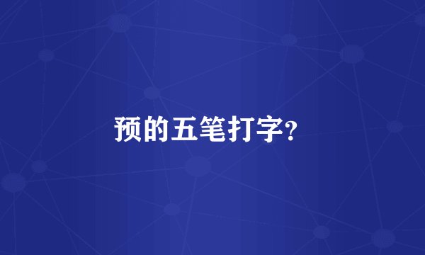 预的五笔打字？