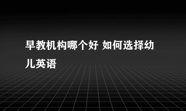 早教机构哪个好 如何选择幼儿英语