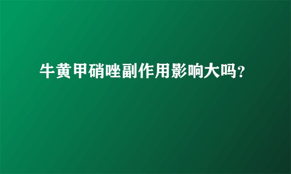 牛黄甲硝唑副作用影响大吗？