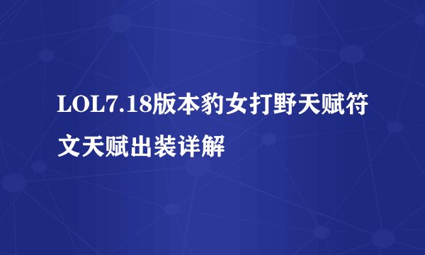 LOL7.18版本豹女打野天赋符文天赋出装详解