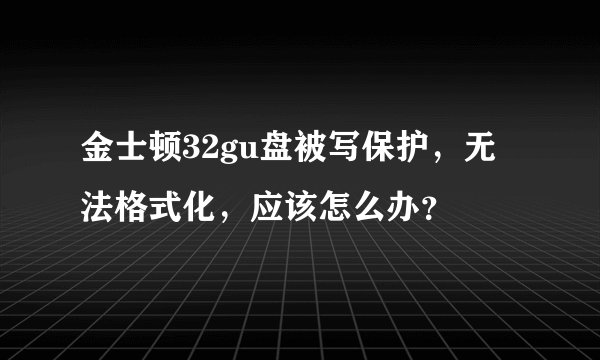 金士顿32gu盘被写保护,无法格式化,应该怎么办?