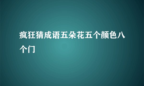 疯狂猜成语五朵花五个颜色八个门