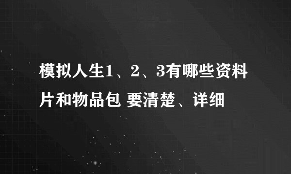 模拟人生1、2、3有哪些资料片和物品包 要清楚、详细