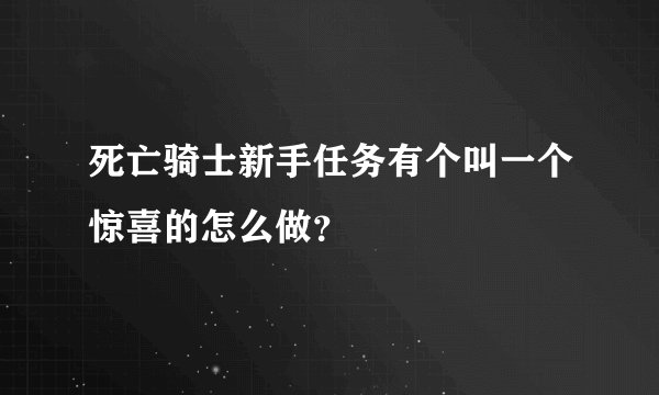 死亡骑士新手任务有个叫一个惊喜的怎么做?