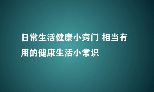 日常生活健康小窍门 相当有用的健康生活小常识