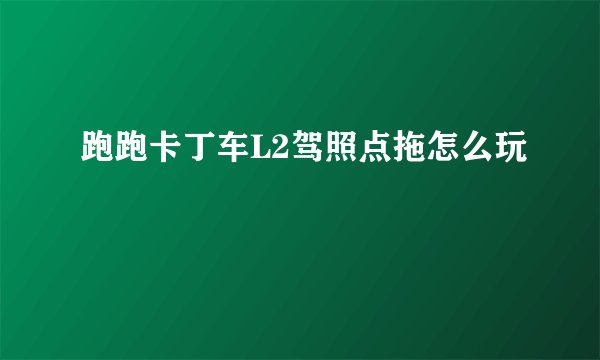 跑跑卡丁车L2驾照点拖怎么玩