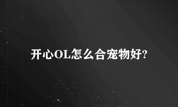 开心OL怎么合宠物好?