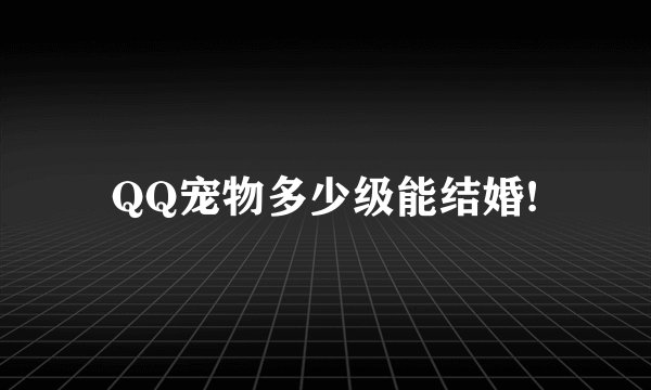 QQ宠物多少级能结婚!