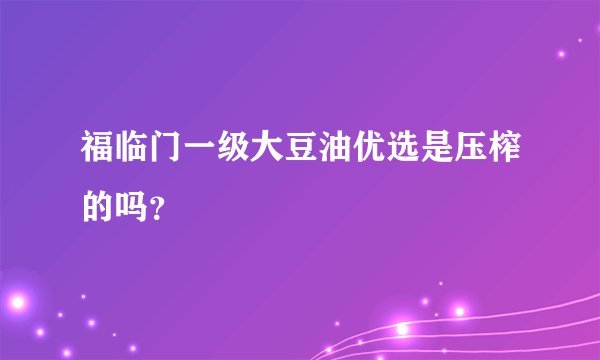 福临门一级大豆油优选是压榨的吗？