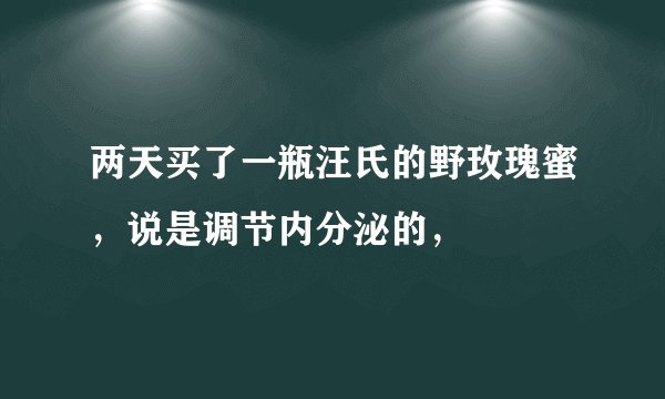 两天买了一瓶汪氏的野玫瑰蜜，说是调节内分泌的，