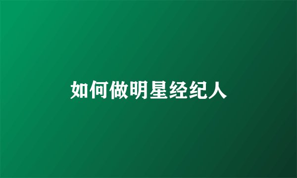 如何做明星经纪人