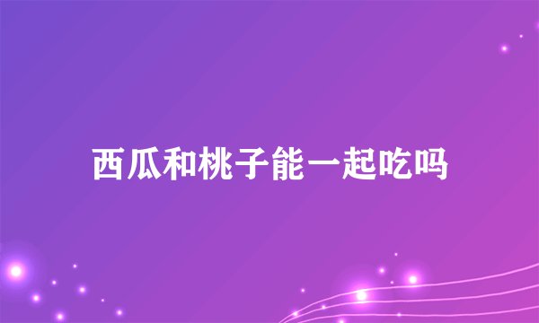 西瓜和桃子能一起吃吗