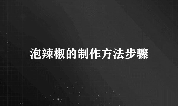 泡辣椒的制作方法步骤