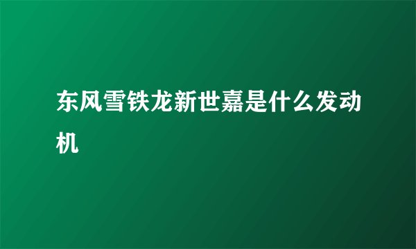 东风雪铁龙新世嘉是什么发动机