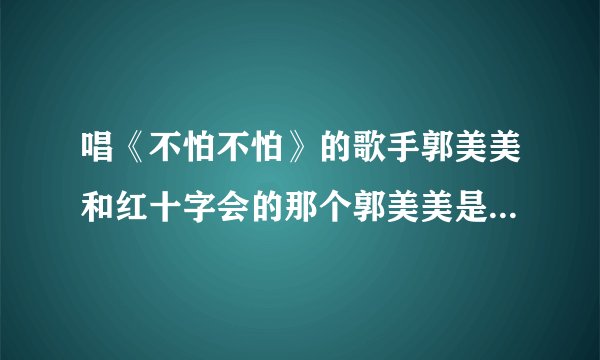 唱《不怕不怕》的歌手郭美美和红十字会的那个郭美美是一个人吗？