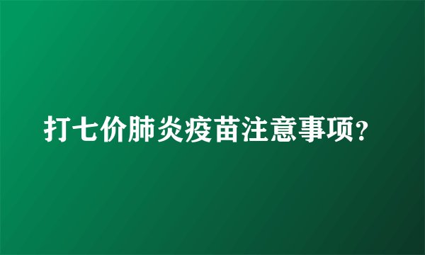 打七价肺炎疫苗注意事项?