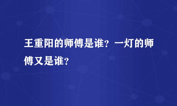 王重阳的师傅是谁？一灯的师傅又是谁？
