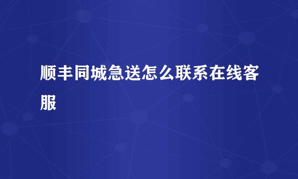 顺丰同城急送怎么联系在线客服