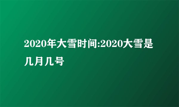 2020年大雪时间:2020大雪是几月几号
