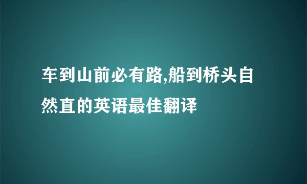 车到山前必有路,船到桥头自然直的英语最佳翻译