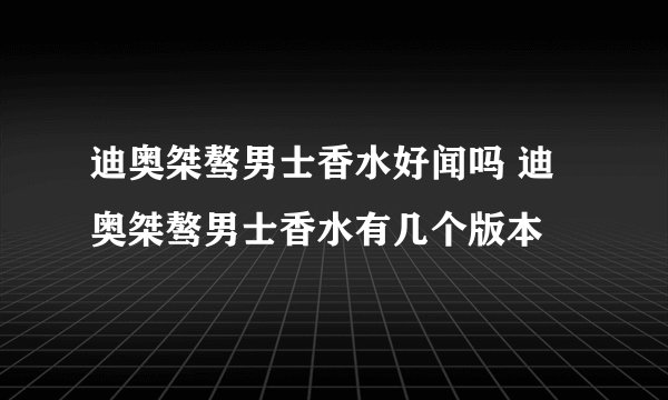 迪奥桀骜男士香水好闻吗 迪奥桀骜男士香水有几个版本
