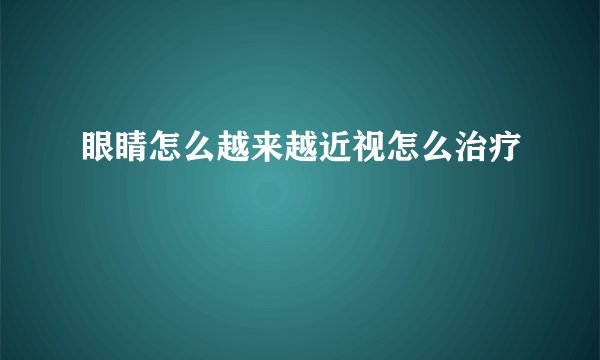 眼睛怎么越来越近视怎么治疗