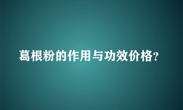 葛根粉的作用与功效价格？