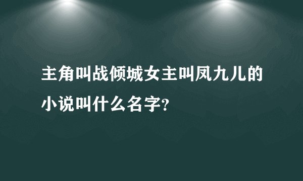 主角叫战倾城女主叫凤九儿的小说叫什么名字？