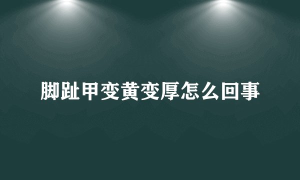 脚趾甲变黄变厚怎么回事