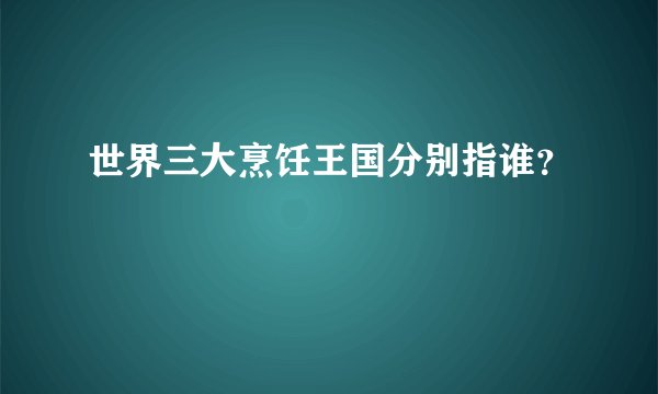 世界三大烹饪王国分别指谁？