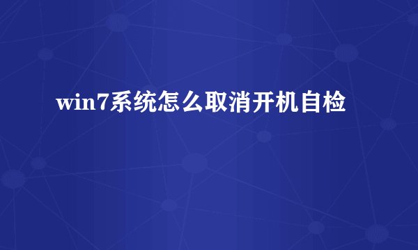 win7系统怎么取消开机自检