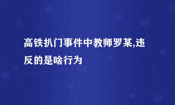 高铁扒门事件中教师罗某,违反的是啥行为