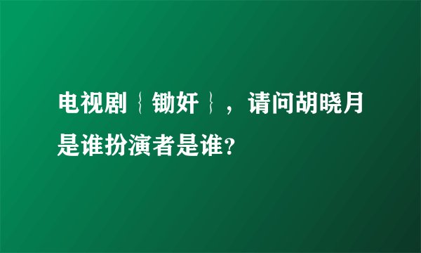 电视剧｛锄奸｝，请问胡晓月是谁扮演者是谁？