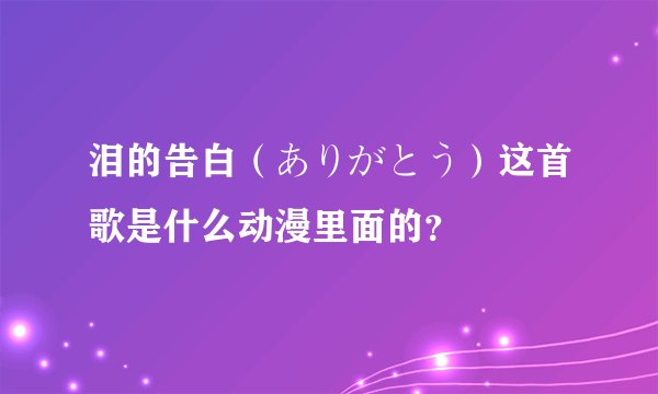 泪的告白（ありがとう）这首歌是什么动漫里面的？