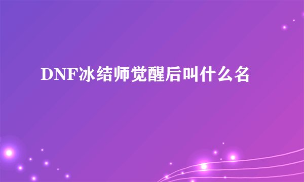 DNF冰结师觉醒后叫什么名