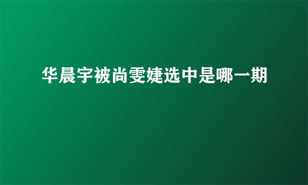华晨宇被尚雯婕选中是哪一期